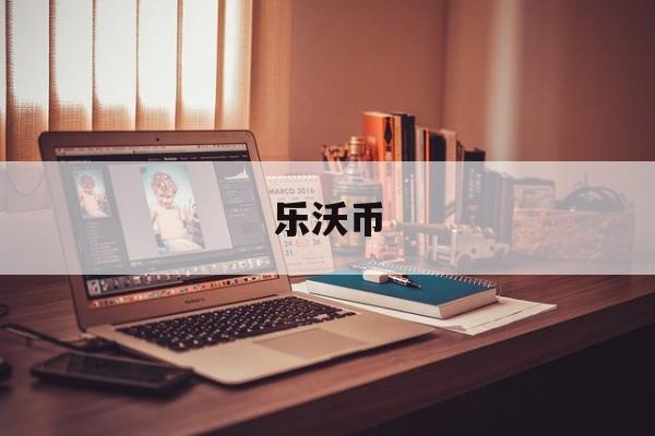 乐沃币(乐沃币APP最新版本更新内容详解)