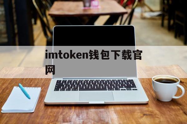 关于imtoken钱包下载官网的信息 关于imtoken钱包下载官网的信息
