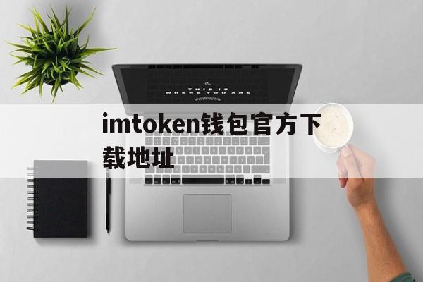 关于imtoken钱包官方下载地址的信息