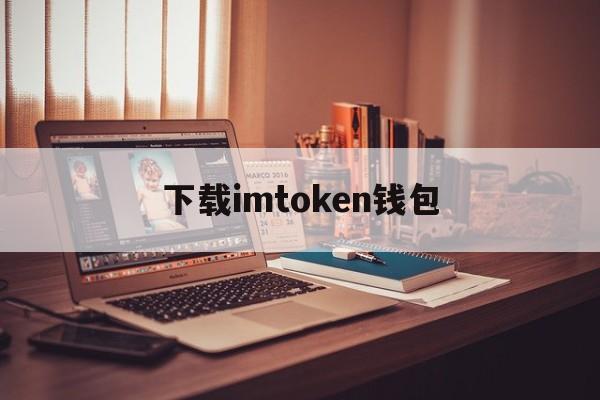 关于下载imtoken钱包的信息 关于下载imtoken钱包的信息